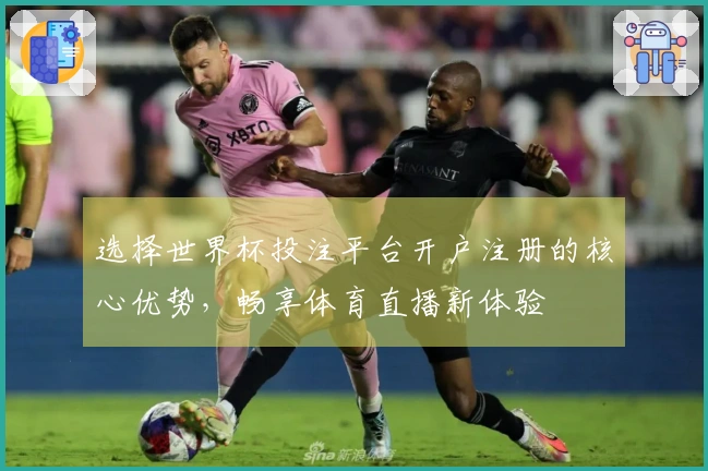 选择世界杯投注平台开户注册的核心优势，畅享体育直播新体验