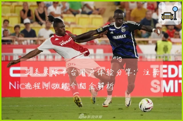 亚美买球平台用户体验分享：注册流程与功能介绍全解析