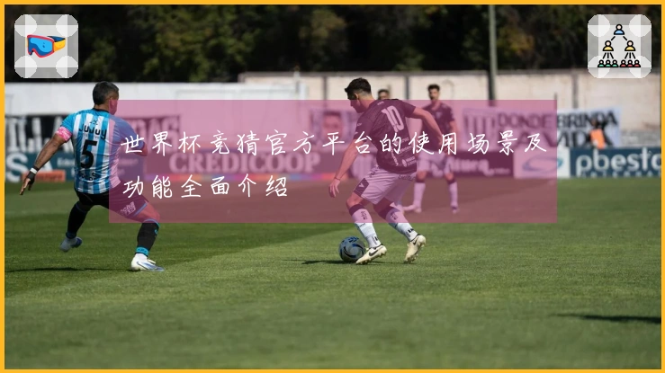 世界杯竞猜官方平台的使用场景及功能全面介绍