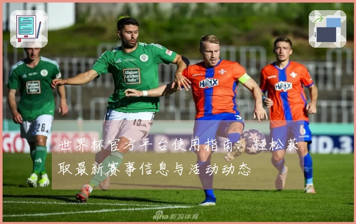 世界杯官方平台使用指南：轻松获取最新赛事信息与活动动态