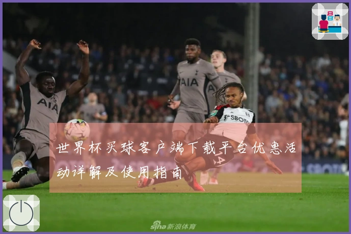 世界杯买球客户端下载平台优惠活动详解及使用指南