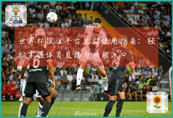 世界杯投注平台主站使用指南：轻松掌握体育直播与功能入口
