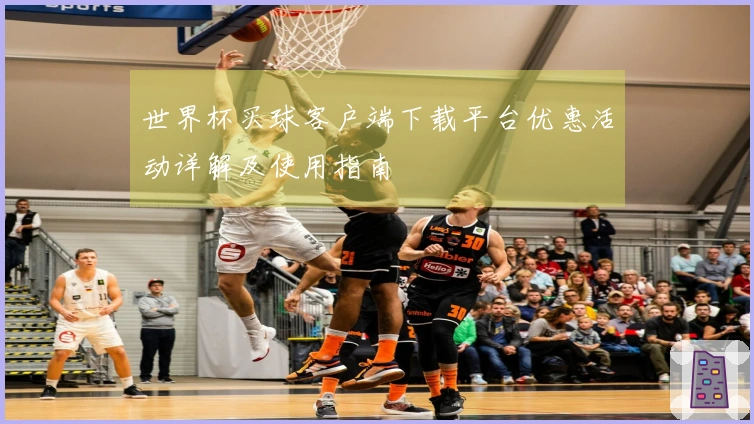 世界杯买球客户端下载平台优惠活动详解及使用指南