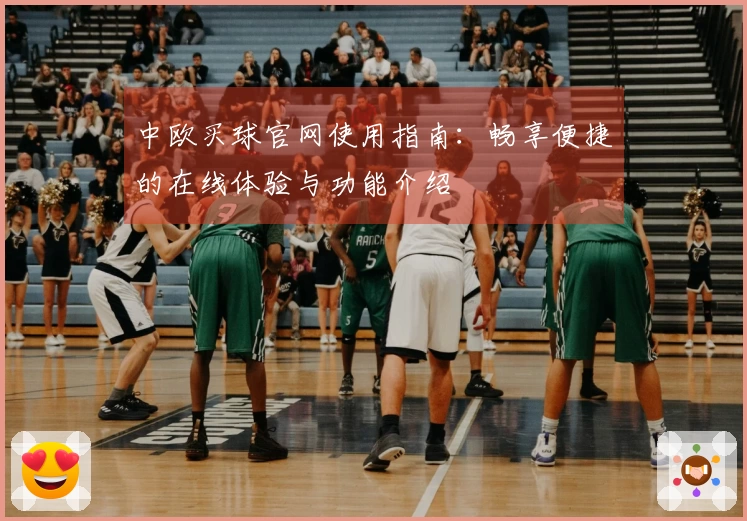 中欧买球官网使用指南:畅享便捷的在线体验与功能介绍