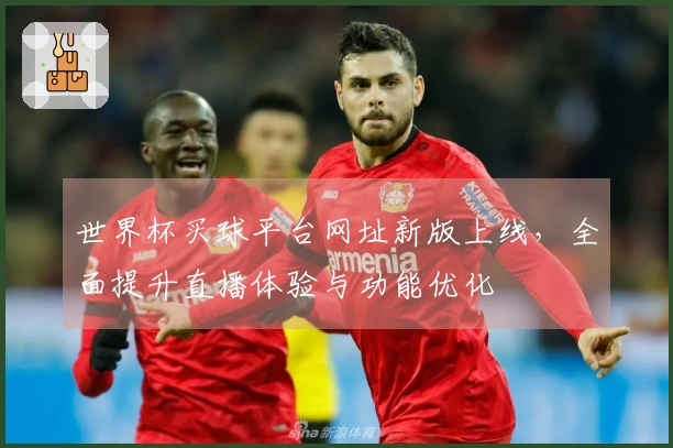 世界杯买球平台网址新版上线，全面提升直播体验与功能优化