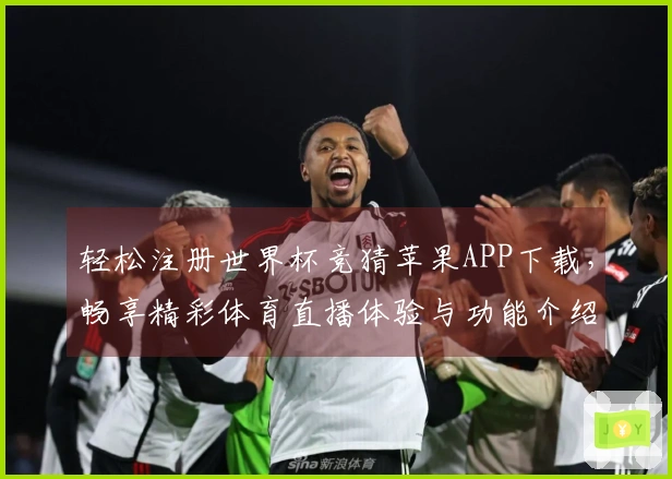 轻松注册世界杯竞猜苹果APP下载，畅享精彩体育直播体验与功能介绍
