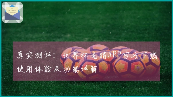 真实测评：世界杯竞猜APP官方下载使用体验及功能详解