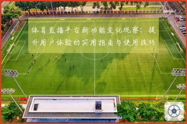 体育直播平台新功能变化观察：提升用户体验的实用指南与使用技巧