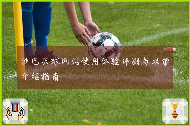 沙巴买球网站使用体验评测与功能介绍指南