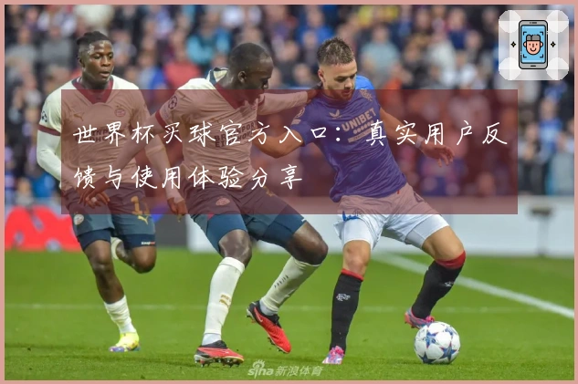 世界杯买球官方入口：真实用户反馈与使用体验分享