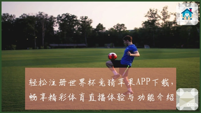 轻松注册世界杯竞猜苹果APP下载，畅享精彩体育直播体验与功能介绍