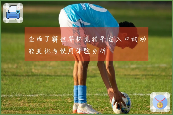 全面了解世界杯竞猜平台入口的功能变化与使用体验分析
